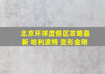 北京环球度假区攻略最新 哈利波特 变形金刚